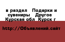  в раздел : Подарки и сувениры » Другое . Курская обл.,Курск г.